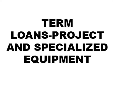 Term Loans-project and Specialized Equipment