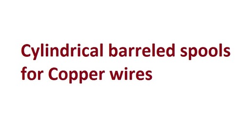 Cylindrical barreled spools for Copper wires