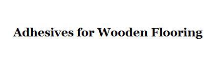 Adhesives for wooden Flooring