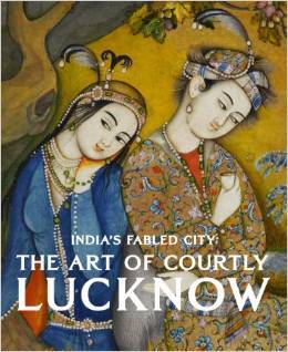 India's Fabled City- The Art of Courtly Lucknow