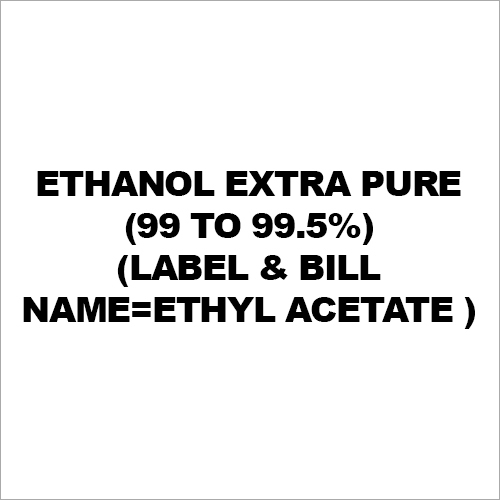 Ethanol Extra Pure (99 To 99.5%)(Label & Bill Name=Ethyl Acetate )