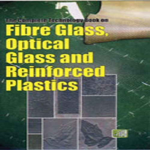 The Complete Technology Book on Fibre Glass, Optical Glass and Reinforced Plastics By NIIR PROJECT CONSULTANCY SERVICES