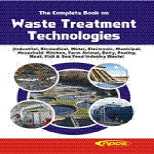 The Complete Book on Waste Treatment Technologies (Industrial, Biomedical, Water, Electronic, Municipal, Household/ Kitchen, Farm Animal, Dairy, Poultry, Meat, Fish & Sea Food Industry Waste By NIIR PROJECT CONSULTANCY SERVICES